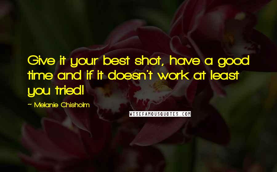 Melanie Chisholm Quotes: Give it your best shot, have a good time and if it doesn't work at least you tried!