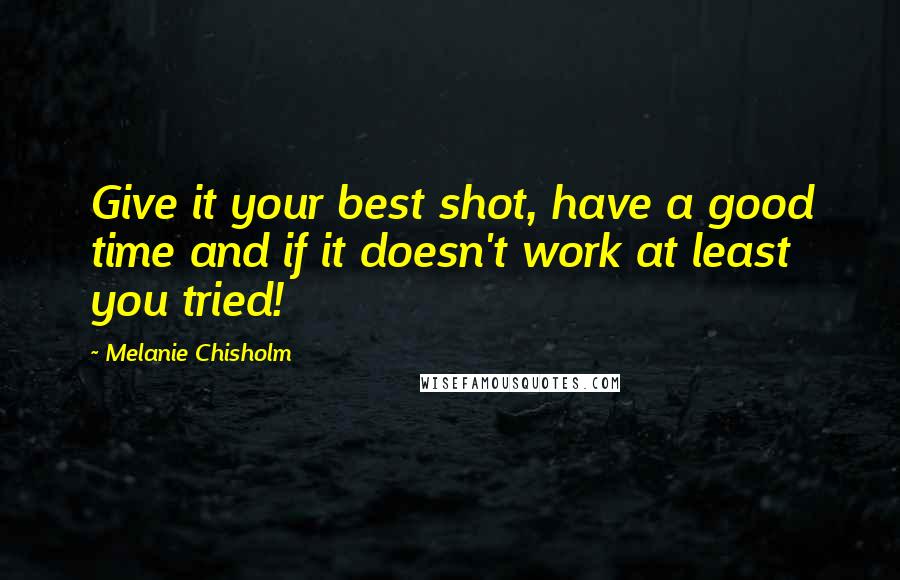 Melanie Chisholm Quotes: Give it your best shot, have a good time and if it doesn't work at least you tried!