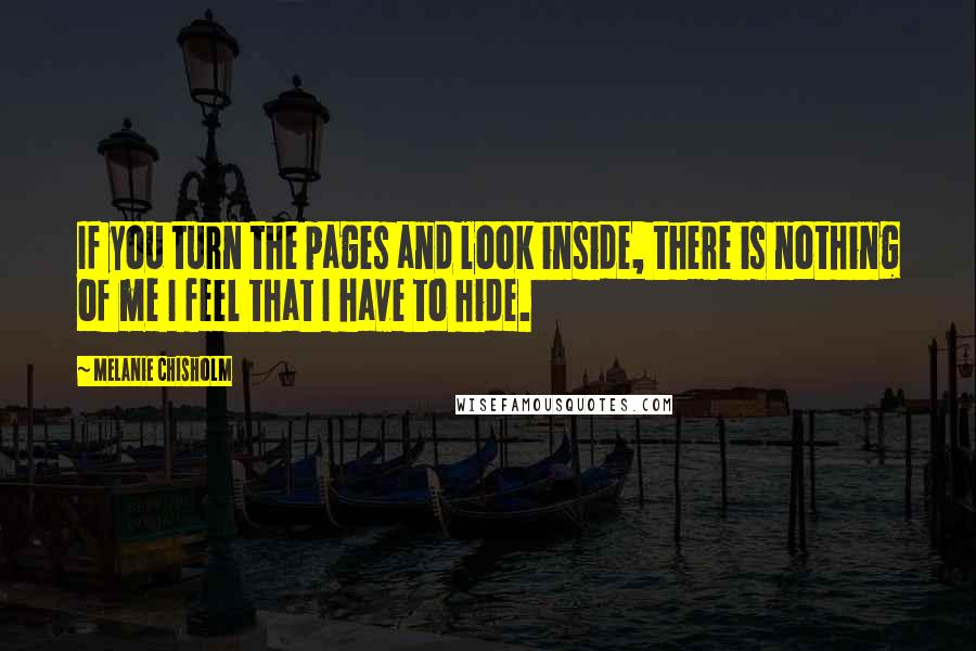 Melanie Chisholm Quotes: If you turn the pages and look inside, there is nothing of me I feel that I have to hide.