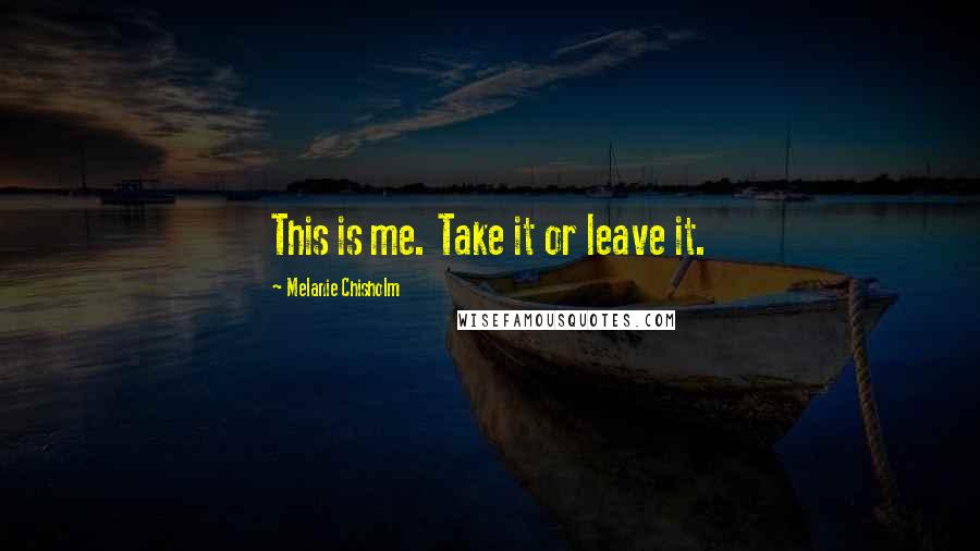 Melanie Chisholm Quotes: This is me. Take it or leave it.