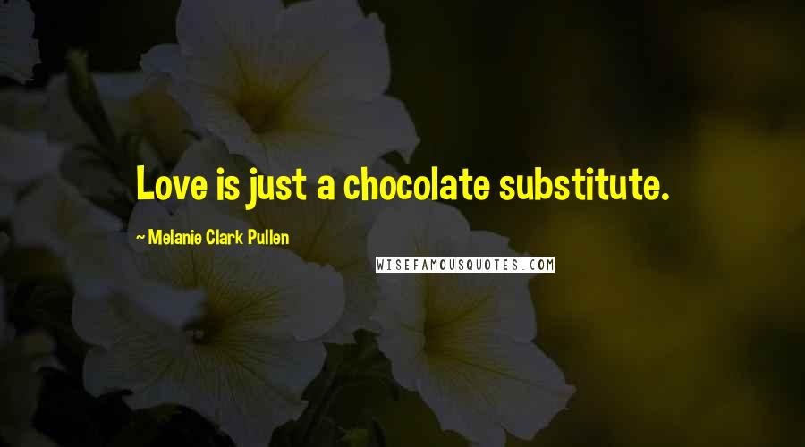 Melanie Clark Pullen Quotes: Love is just a chocolate substitute.