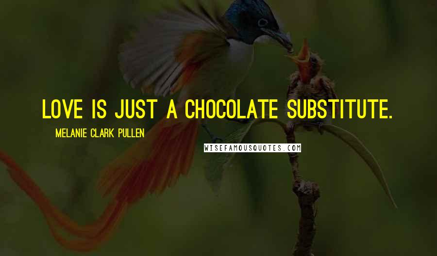Melanie Clark Pullen Quotes: Love is just a chocolate substitute.