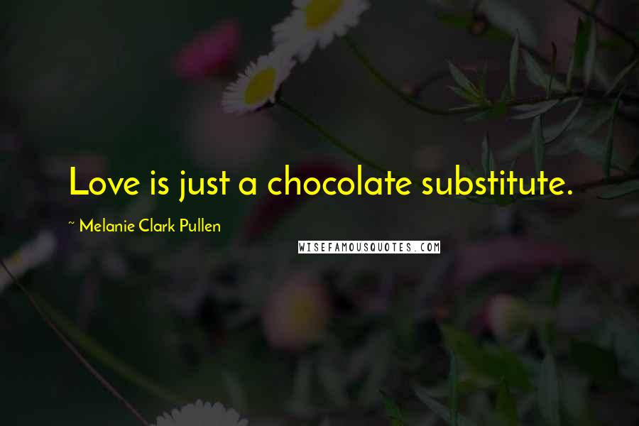Melanie Clark Pullen Quotes: Love is just a chocolate substitute.