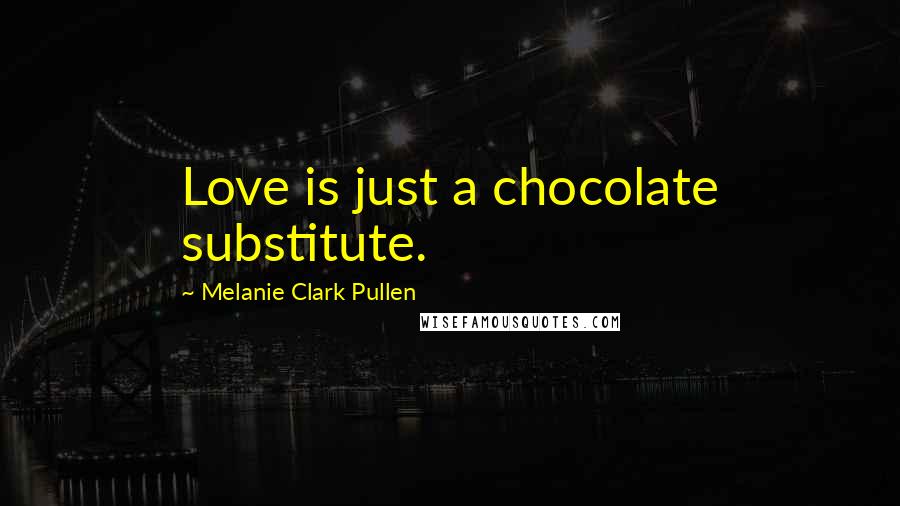 Melanie Clark Pullen Quotes: Love is just a chocolate substitute.