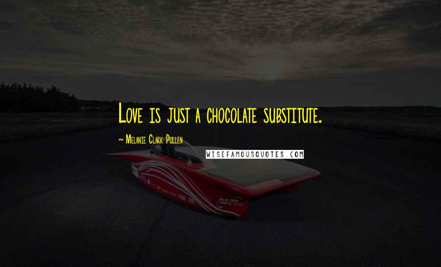 Melanie Clark Pullen Quotes: Love is just a chocolate substitute.