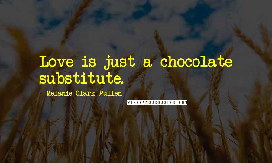 Melanie Clark Pullen Quotes: Love is just a chocolate substitute.