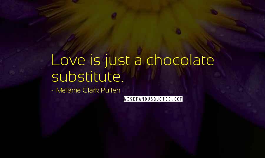 Melanie Clark Pullen Quotes: Love is just a chocolate substitute.