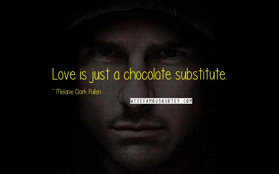 Melanie Clark Pullen Quotes: Love is just a chocolate substitute.
