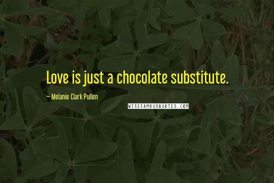 Melanie Clark Pullen Quotes: Love is just a chocolate substitute.
