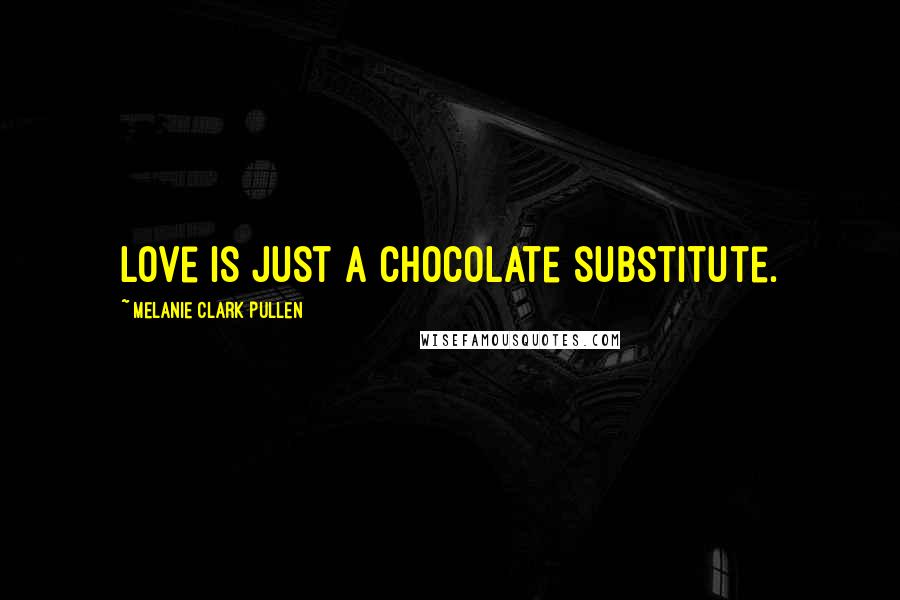 Melanie Clark Pullen Quotes: Love is just a chocolate substitute.
