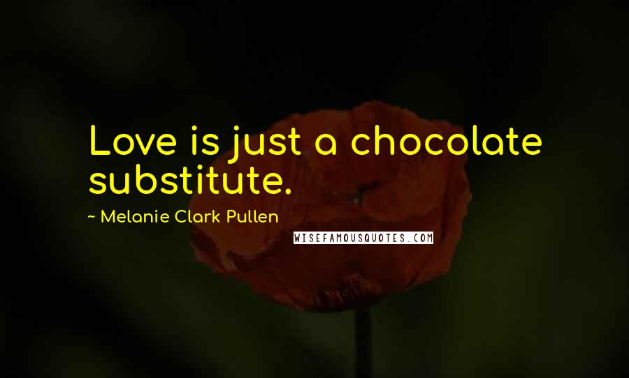 Melanie Clark Pullen Quotes: Love is just a chocolate substitute.
