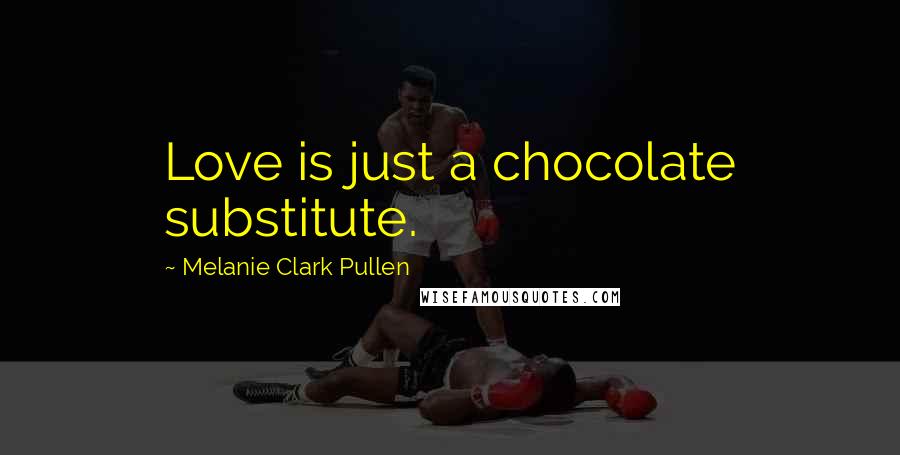 Melanie Clark Pullen Quotes: Love is just a chocolate substitute.