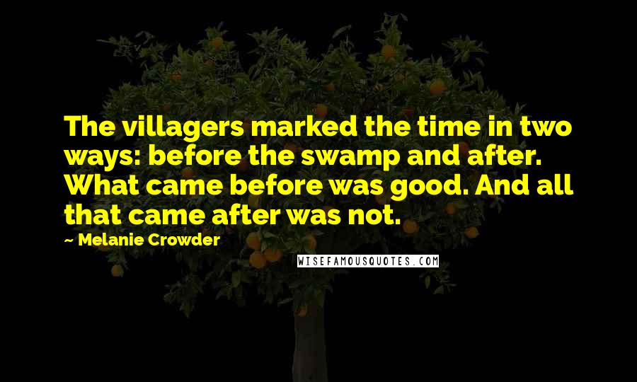 Melanie Crowder Quotes: The villagers marked the time in two ways: before the swamp and after. What came before was good. And all that came after was not.