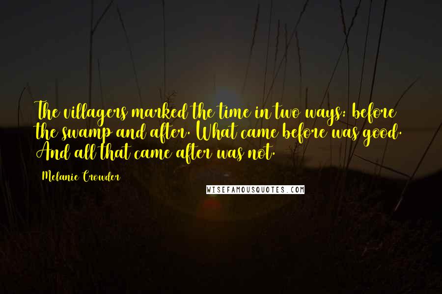 Melanie Crowder Quotes: The villagers marked the time in two ways: before the swamp and after. What came before was good. And all that came after was not.