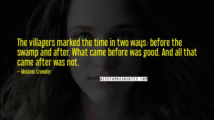 Melanie Crowder Quotes: The villagers marked the time in two ways: before the swamp and after. What came before was good. And all that came after was not.