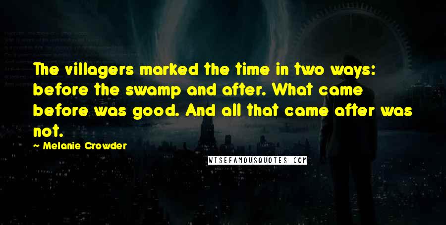 Melanie Crowder Quotes: The villagers marked the time in two ways: before the swamp and after. What came before was good. And all that came after was not.