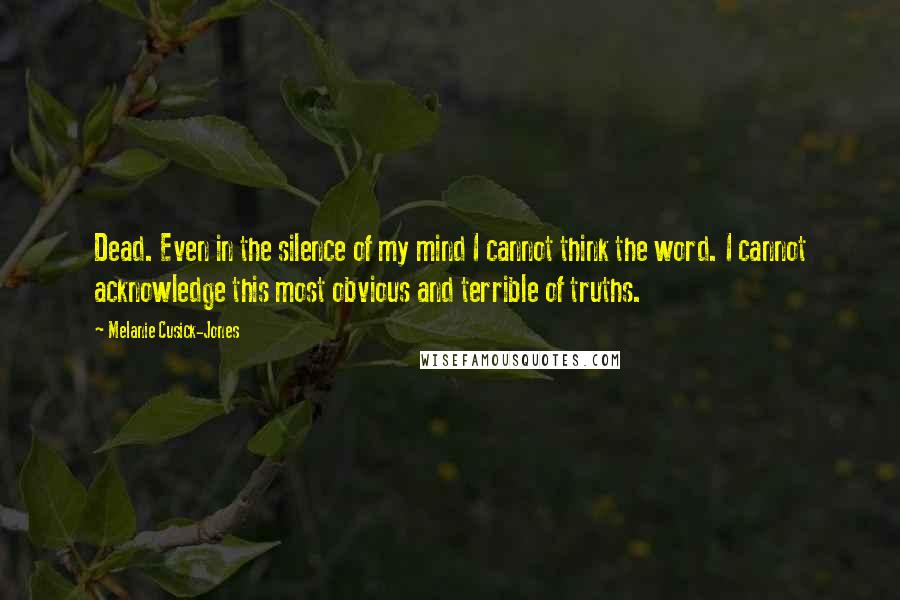 Melanie Cusick-Jones Quotes: Dead. Even in the silence of my mind I cannot think the word. I cannot acknowledge this most obvious and terrible of truths.