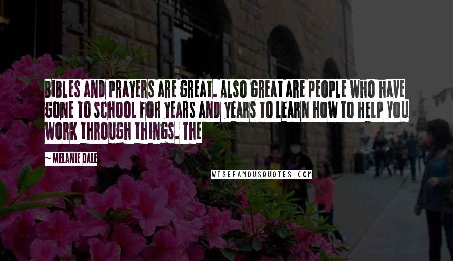 Melanie Dale Quotes: Bibles and prayers are great. Also great are people who have gone to school for years and years to learn how to help you work through things. The