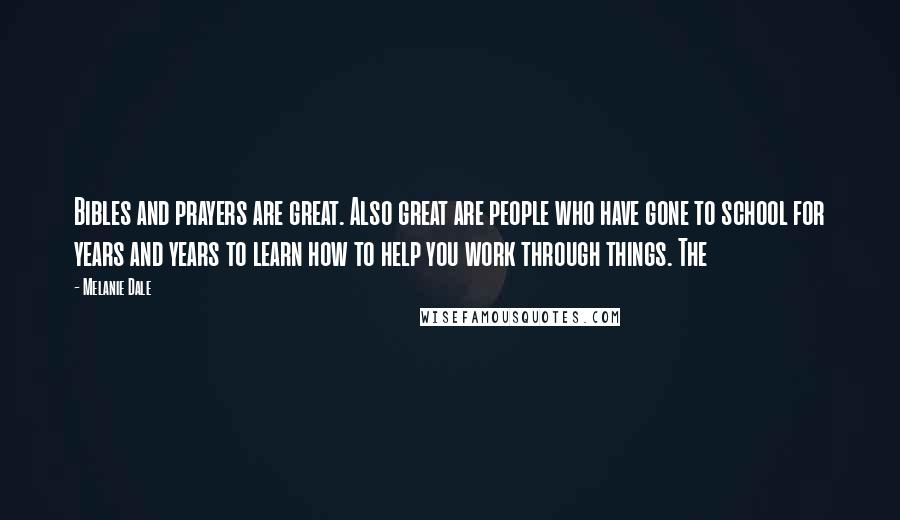 Melanie Dale Quotes: Bibles and prayers are great. Also great are people who have gone to school for years and years to learn how to help you work through things. The