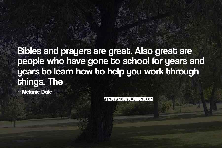 Melanie Dale Quotes: Bibles and prayers are great. Also great are people who have gone to school for years and years to learn how to help you work through things. The