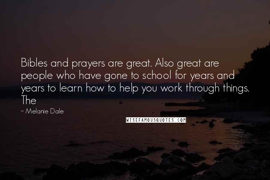 Melanie Dale Quotes: Bibles and prayers are great. Also great are people who have gone to school for years and years to learn how to help you work through things. The