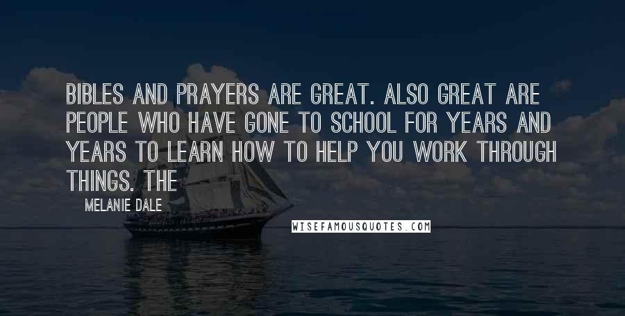 Melanie Dale Quotes: Bibles and prayers are great. Also great are people who have gone to school for years and years to learn how to help you work through things. The