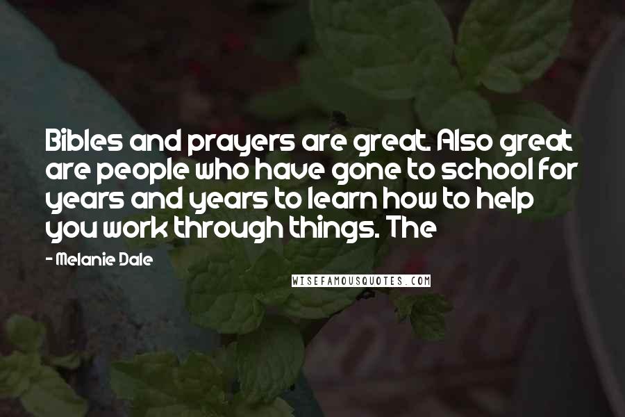 Melanie Dale Quotes: Bibles and prayers are great. Also great are people who have gone to school for years and years to learn how to help you work through things. The