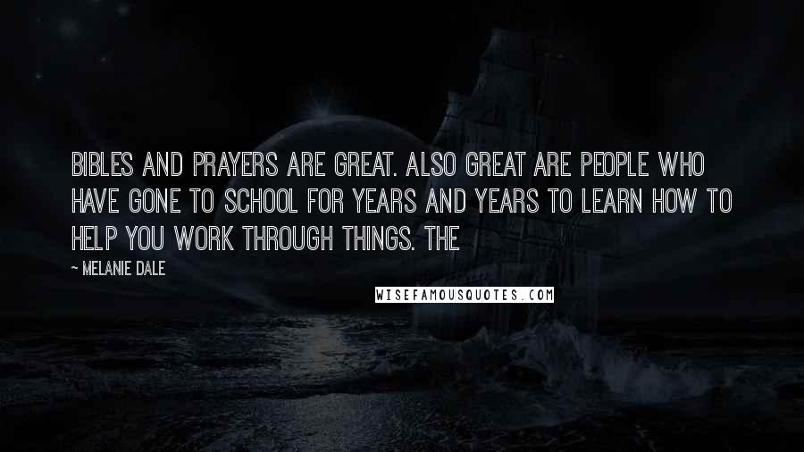 Melanie Dale Quotes: Bibles and prayers are great. Also great are people who have gone to school for years and years to learn how to help you work through things. The