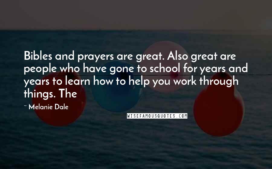 Melanie Dale Quotes: Bibles and prayers are great. Also great are people who have gone to school for years and years to learn how to help you work through things. The