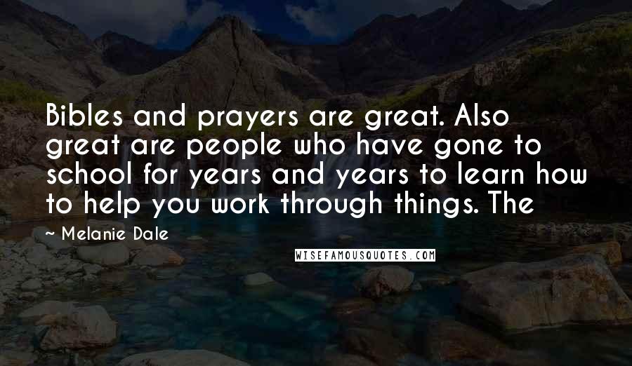 Melanie Dale Quotes: Bibles and prayers are great. Also great are people who have gone to school for years and years to learn how to help you work through things. The