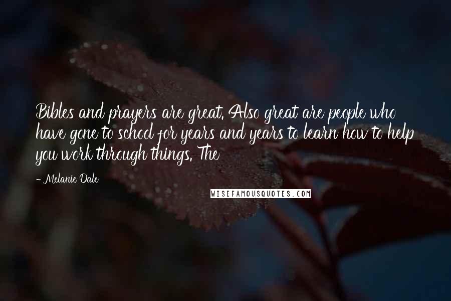 Melanie Dale Quotes: Bibles and prayers are great. Also great are people who have gone to school for years and years to learn how to help you work through things. The