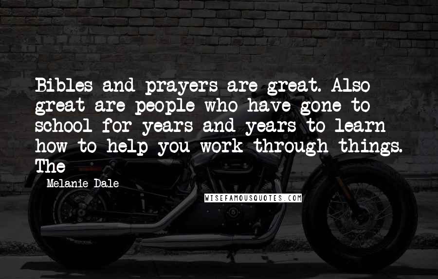 Melanie Dale Quotes: Bibles and prayers are great. Also great are people who have gone to school for years and years to learn how to help you work through things. The