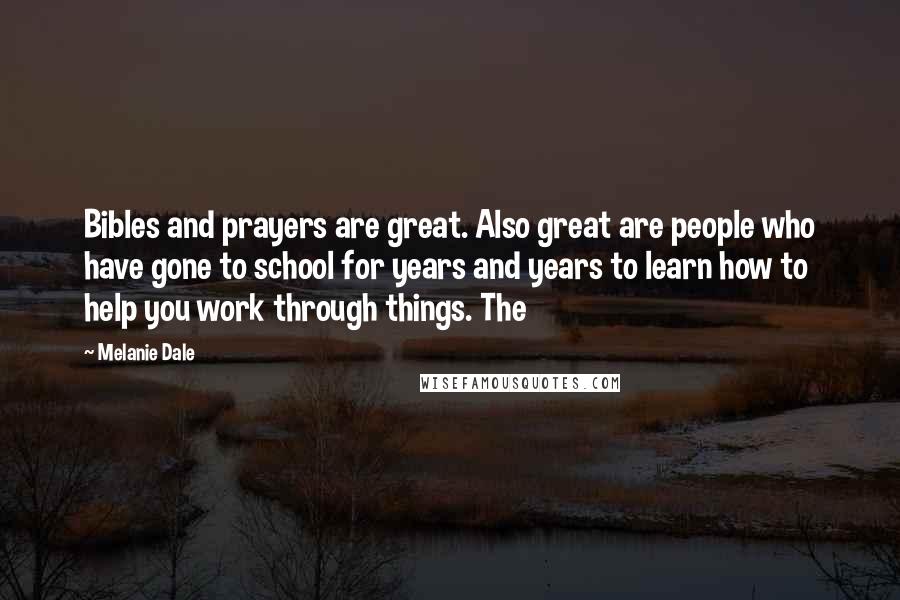 Melanie Dale Quotes: Bibles and prayers are great. Also great are people who have gone to school for years and years to learn how to help you work through things. The
