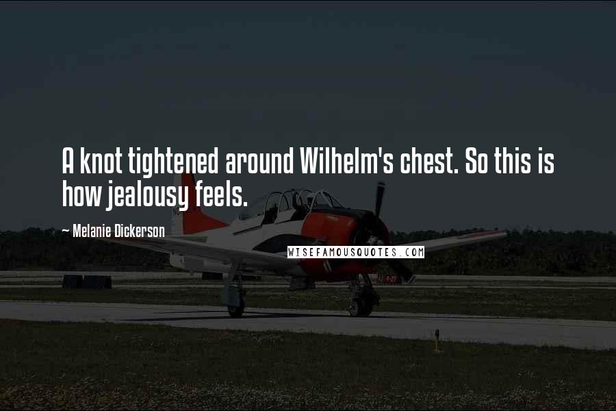 Melanie Dickerson Quotes: A knot tightened around Wilhelm's chest. So this is how jealousy feels.