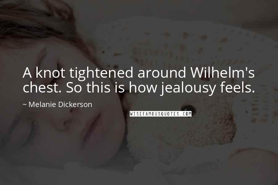 Melanie Dickerson Quotes: A knot tightened around Wilhelm's chest. So this is how jealousy feels.