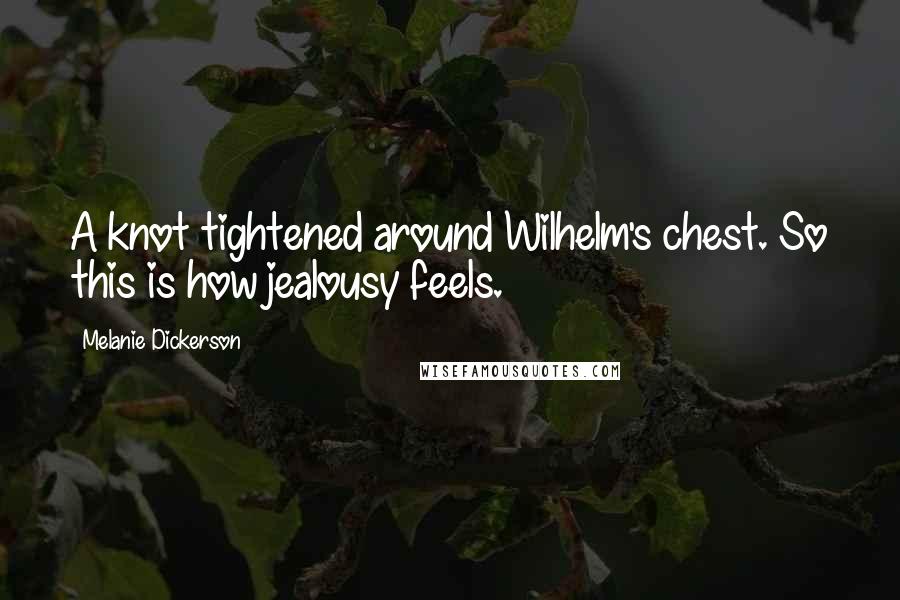 Melanie Dickerson Quotes: A knot tightened around Wilhelm's chest. So this is how jealousy feels.