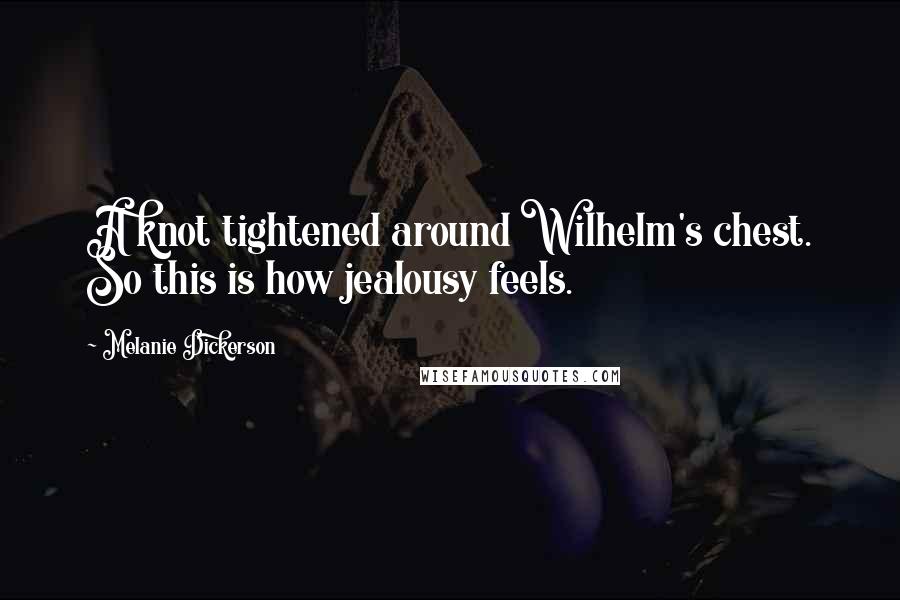 Melanie Dickerson Quotes: A knot tightened around Wilhelm's chest. So this is how jealousy feels.