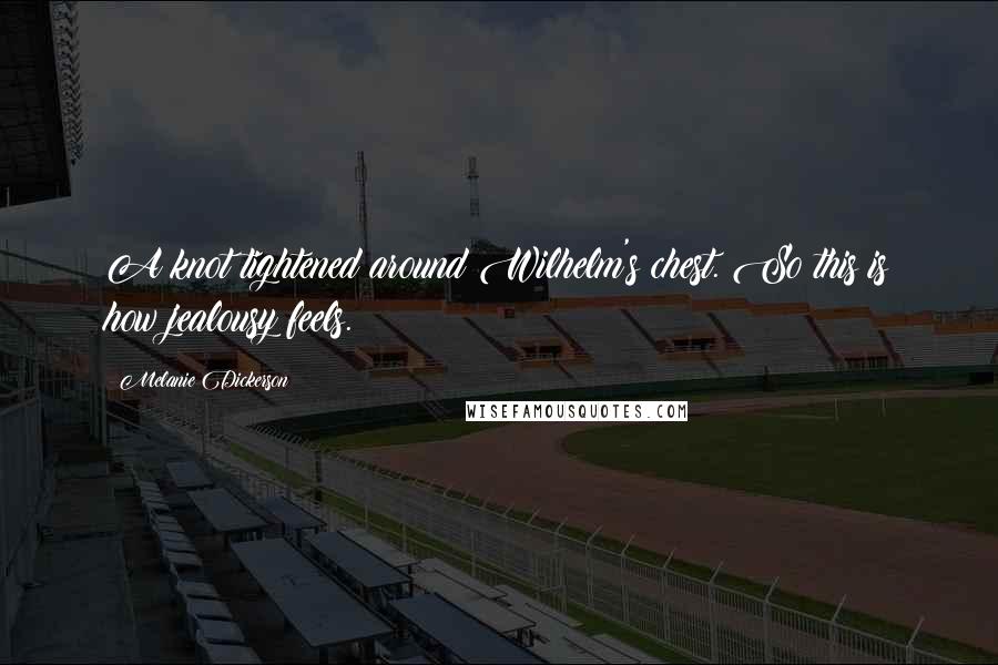 Melanie Dickerson Quotes: A knot tightened around Wilhelm's chest. So this is how jealousy feels.