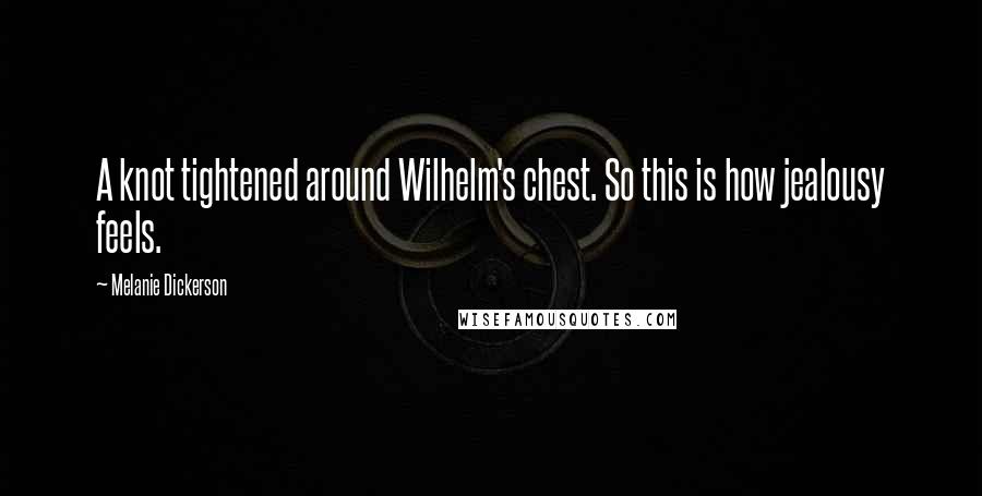 Melanie Dickerson Quotes: A knot tightened around Wilhelm's chest. So this is how jealousy feels.