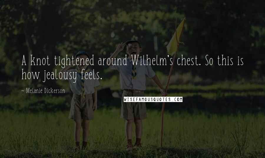Melanie Dickerson Quotes: A knot tightened around Wilhelm's chest. So this is how jealousy feels.