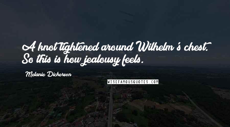 Melanie Dickerson Quotes: A knot tightened around Wilhelm's chest. So this is how jealousy feels.