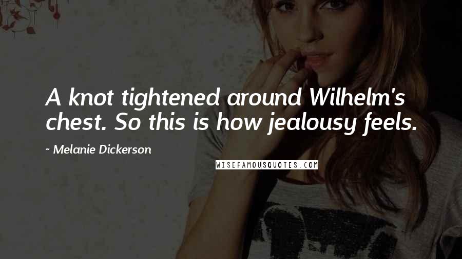 Melanie Dickerson Quotes: A knot tightened around Wilhelm's chest. So this is how jealousy feels.