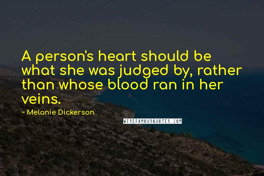 Melanie Dickerson Quotes: A person's heart should be what she was judged by, rather than whose blood ran in her veins.