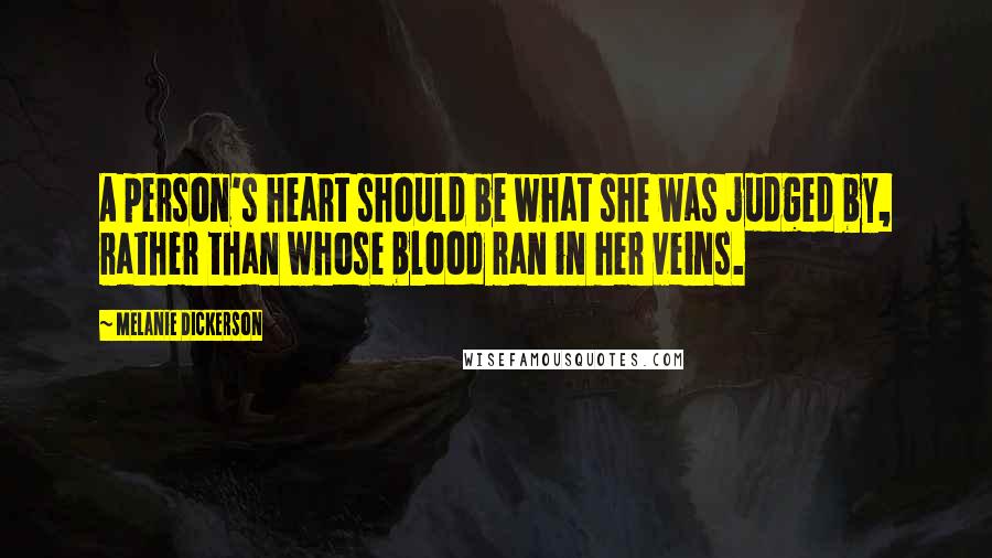 Melanie Dickerson Quotes: A person's heart should be what she was judged by, rather than whose blood ran in her veins.