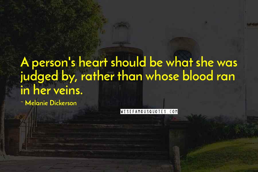 Melanie Dickerson Quotes: A person's heart should be what she was judged by, rather than whose blood ran in her veins.