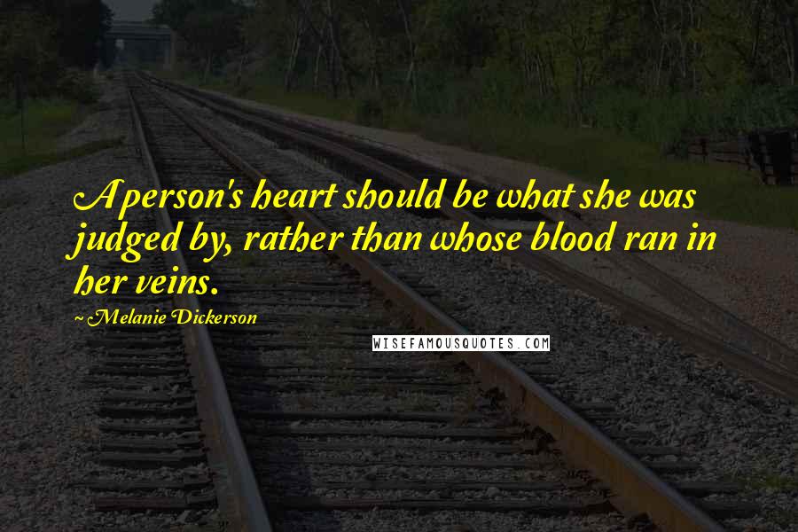 Melanie Dickerson Quotes: A person's heart should be what she was judged by, rather than whose blood ran in her veins.