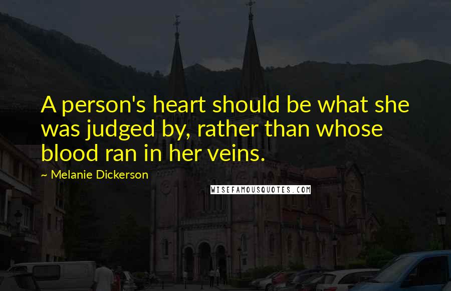 Melanie Dickerson Quotes: A person's heart should be what she was judged by, rather than whose blood ran in her veins.