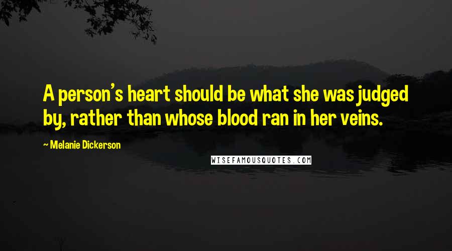 Melanie Dickerson Quotes: A person's heart should be what she was judged by, rather than whose blood ran in her veins.