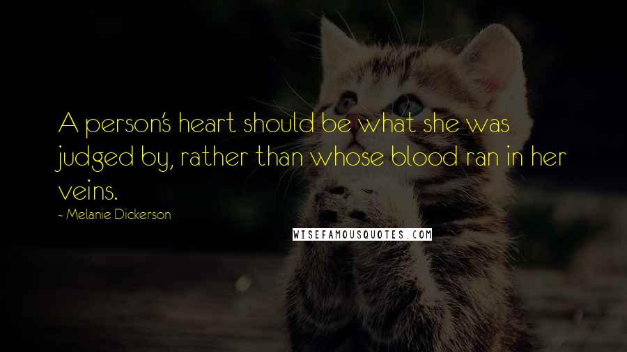 Melanie Dickerson Quotes: A person's heart should be what she was judged by, rather than whose blood ran in her veins.