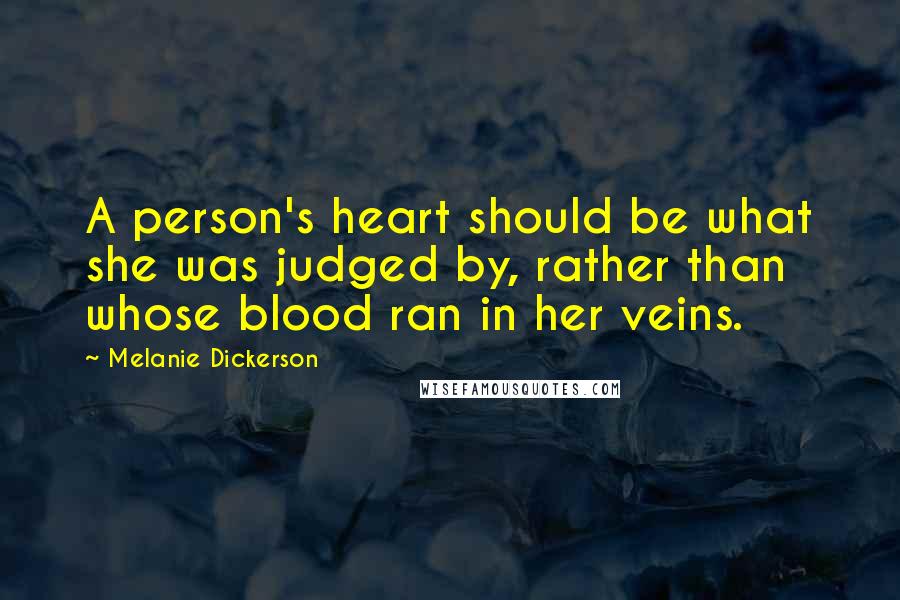 Melanie Dickerson Quotes: A person's heart should be what she was judged by, rather than whose blood ran in her veins.